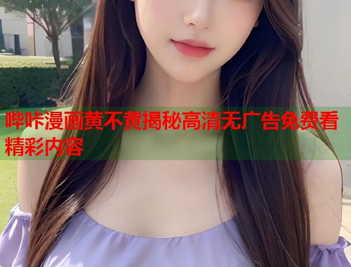 哔咔漫画黄不黄揭秘高清无广告免费看精彩内容  第1张