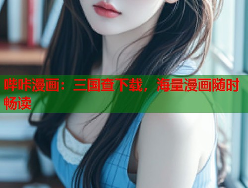 哔咔漫画：三国查下载，海量漫画随时畅读  第1张