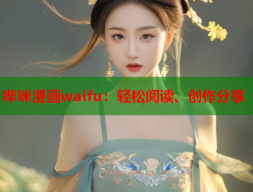 哔咪漫画waifu：轻松阅读、创作分享  第1张
