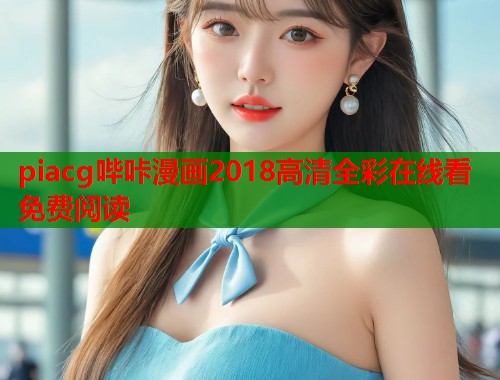 piacg哔咔漫画2018高清全彩在线看免费阅读  第1张