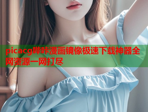 picacg哔咔漫画镜像极速下载神器全网资源一网打尽  第1张