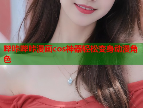 哔咔哔咔漫画cos神器轻松变身动漫角色  第1张