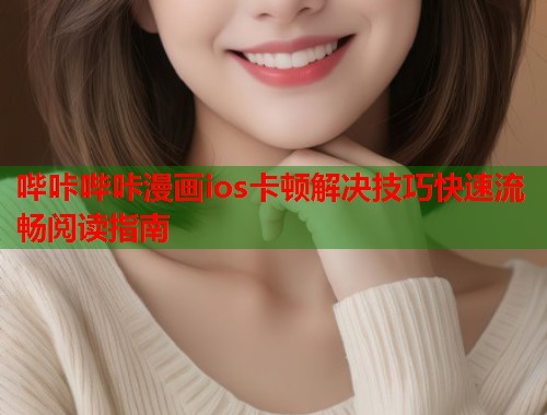 哔咔哔咔漫画ios卡顿解决技巧快速流畅阅读指南  第1张