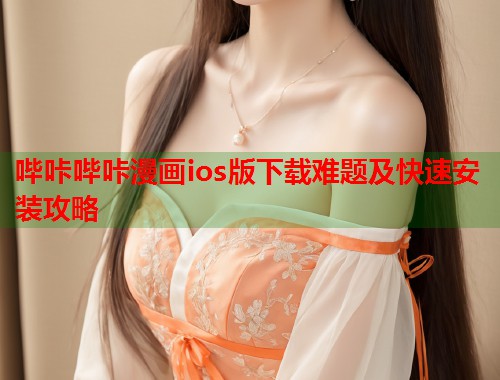 哔咔哔咔漫画ios版下载难题及快速安装攻略  第1张