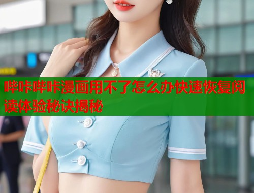 哔咔哔咔漫画用不了怎么办快速恢复阅读体验秘诀揭秘  第1张