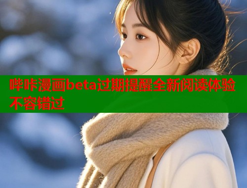 哔咔漫画beta过期提醒全新阅读体验不容错过  第1张
