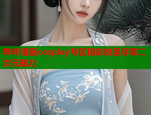 哔咔漫画cosplay专区精彩纷呈尽享二次元魅力  第1张