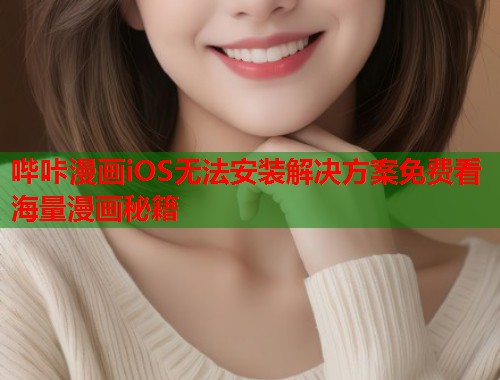 哔咔漫画iOS无法安装解决方案免费看海量漫画秘籍  第1张