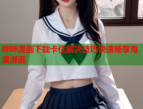 哔咔漫画下载卡住解决技巧快速畅享海量漫画  第1张