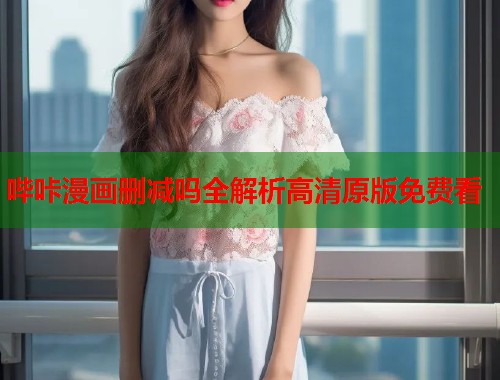 哔咔漫画删减吗全解析高清原版免费看  第1张