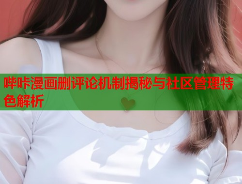 哔咔漫画删评论机制揭秘与社区管理特色解析  第1张