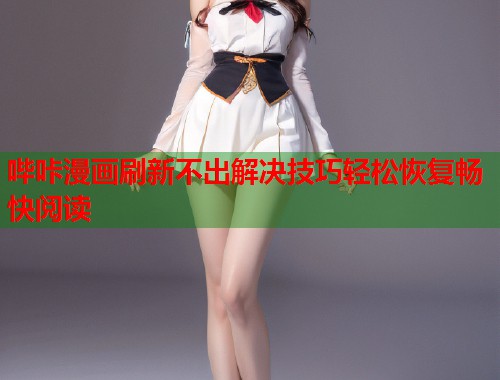 哔咔漫画刷新不出解决技巧轻松恢复畅快阅读  第1张