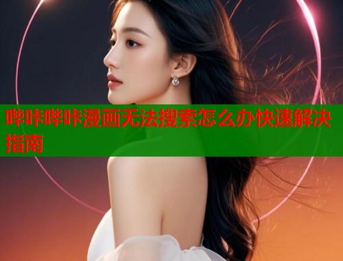 哔咔哔咔漫画无法搜索怎么办快速解决指南  第1张