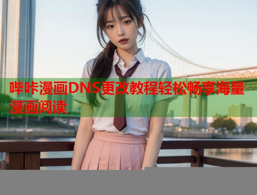哔咔漫画DNS更改教程轻松畅享海量漫画阅读  第1张
