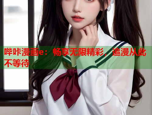 哔咔漫画e：畅享无限精彩，追漫从此不等待  第2张