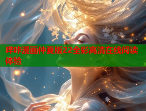 哔咔漫画仲夏版22全彩高清在线阅读体验  第1张