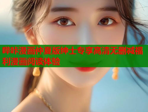 哔咔漫画仲夏版绅士专享高清无删减福利漫画阅读体验  第1张