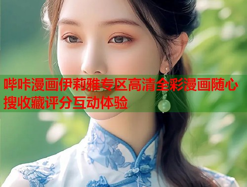 哔咔漫画伊莉雅专区高清全彩漫画随心搜收藏评分互动体验  第2张