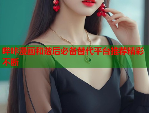 哔咔漫画和谐后必备替代平台推荐精彩不断  第1张