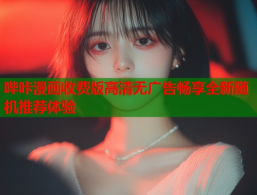 哔咔漫画收费版高清无广告畅享全新随机推荐体验  第1张