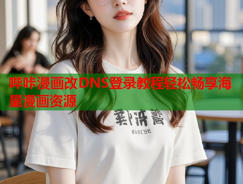 哔咔漫画改DNS登录教程轻松畅享海量漫画资源  第1张