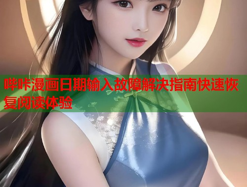 哔咔漫画日期输入故障解决指南快速恢复阅读体验  第1张