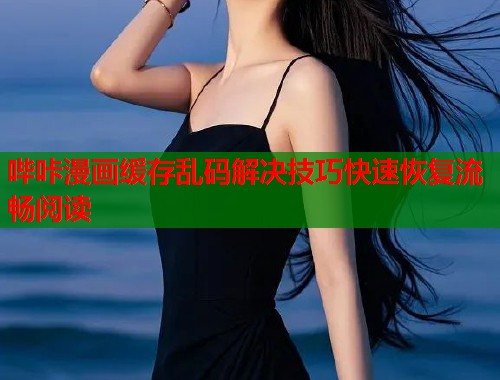 哔咔漫画缓存乱码解决技巧快速恢复流畅阅读  第1张