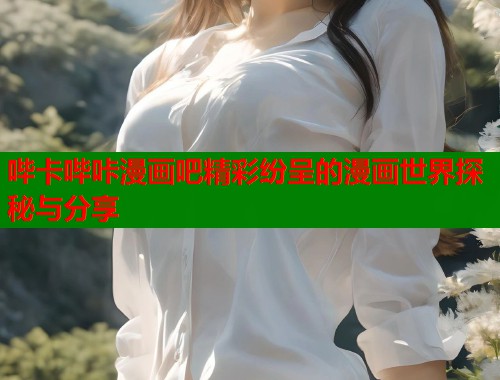 哔卡哔咔漫画吧精彩纷呈的漫画世界探秘与分享  第1张