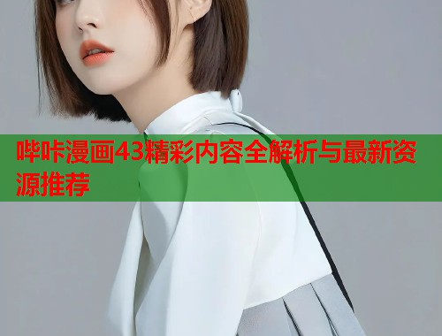哔咔漫画43精彩内容全解析与最新资源推荐  第1张