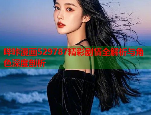 哔咔漫画529787精彩剧情全解析与角色深度剖析  第2张