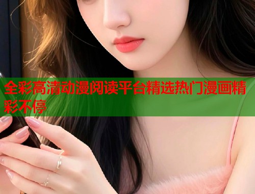 全彩高清动漫阅读平台精选热门漫画精彩不停  第2张