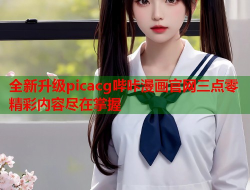 全新升级picacg哔咔漫画官网三点零精彩内容尽在掌握  第1张