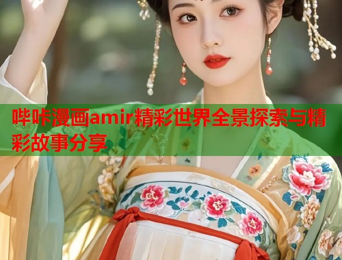 哔咔漫画amir精彩世界全景探索与精彩故事分享  第1张