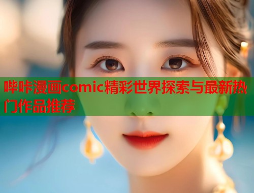 哔咔漫画comic精彩世界探索与最新热门作品推荐  第1张
