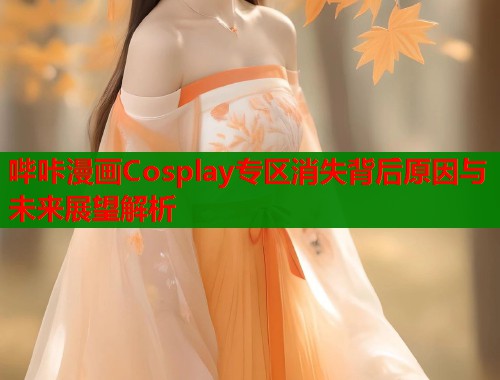 哔咔漫画Cosplay专区消失背后原因与未来展望解析  第1张