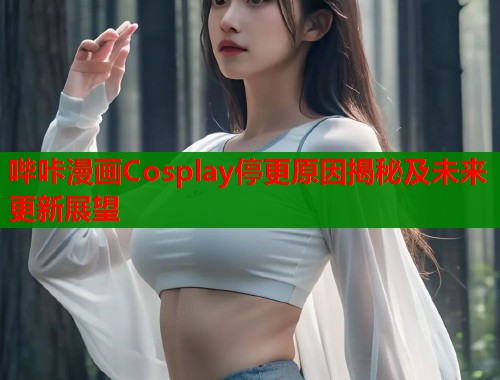 哔咔漫画Cosplay停更原因揭秘及未来更新展望  第1张