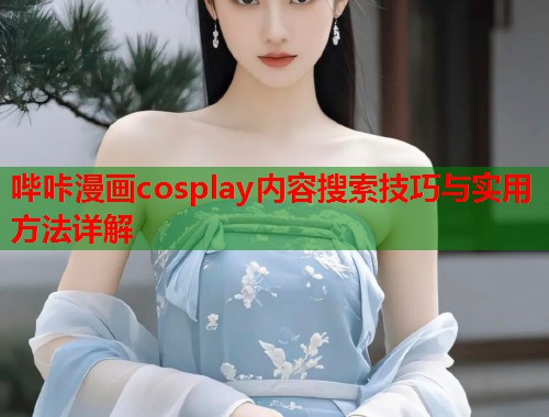 哔咔漫画cosplay内容搜索技巧与实用方法详解  第2张