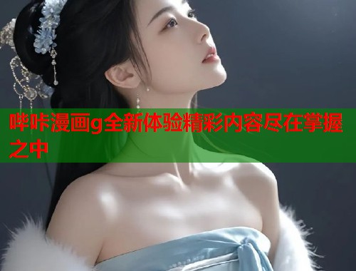 哔咔漫画g全新体验精彩内容尽在掌握之中  第2张