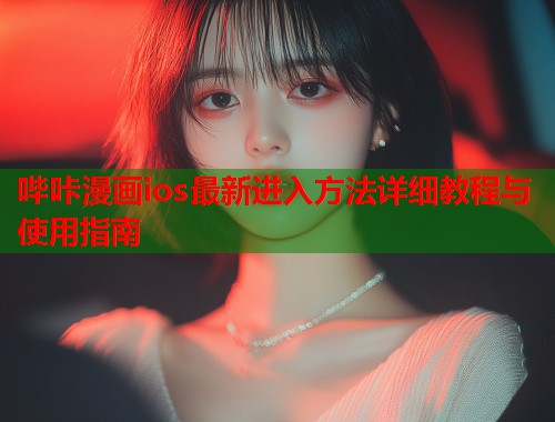 哔咔漫画ios最新进入方法详细教程与使用指南  第1张