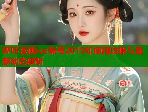 哔咔漫画ios账号2019年使用攻略与最新动态解析  第1张