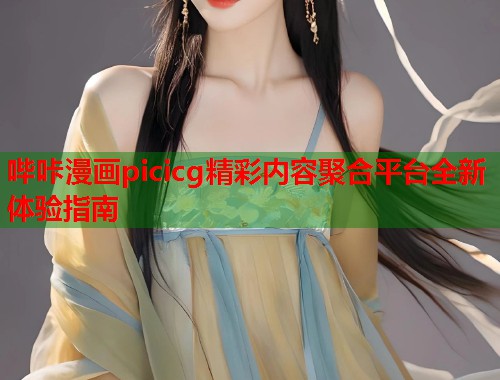 哔咔漫画picicg精彩内容聚合平台全新体验指南  第1张