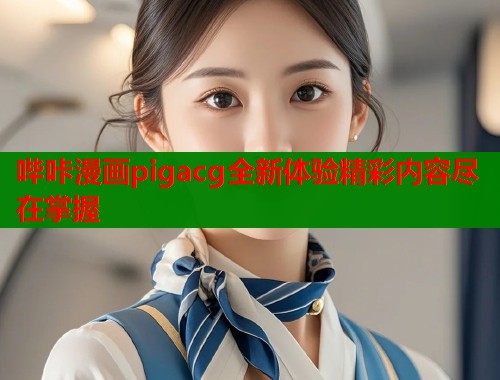 哔咔漫画pigacg全新体验精彩内容尽在掌握  第1张