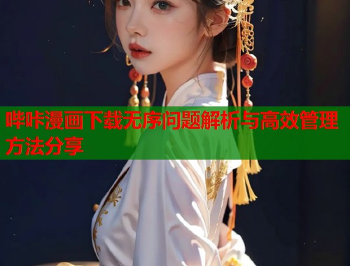 哔咔漫画下载无序问题解析与高效管理方法分享  第1张