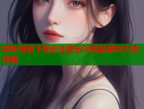 哔咔漫画下载无法显示问题及解决方法详解  第1张