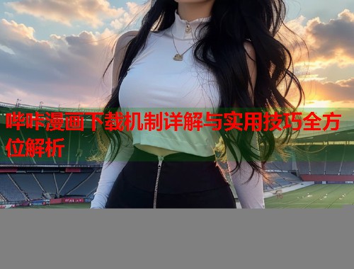哔咔漫画下载机制详解与实用技巧全方位解析  第1张