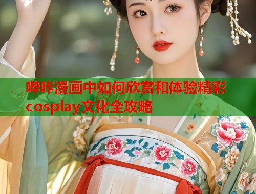 哔咔漫画中如何欣赏和体验精彩cosplay文化全攻略  第1张