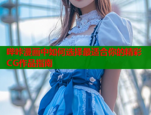 哔咔漫画中如何选择最适合你的精彩CG作品指南  第1张