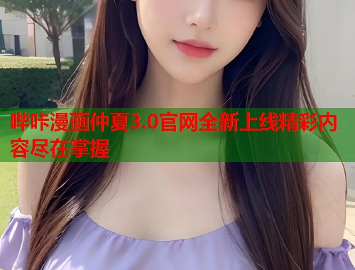 哔咔漫画仲夏3.0官网全新上线精彩内容尽在掌握  第1张