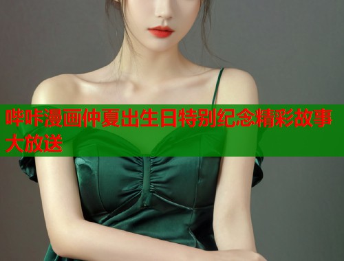 哔咔漫画仲夏出生日特别纪念精彩故事大放送  第1张