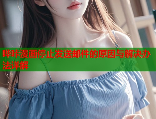 哔咔漫画停止发送邮件的原因与解决办法详解  第1张
